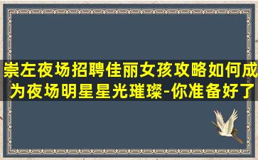 崇左夜场招聘佳丽女孩攻略如何成为夜场明星星光璀璨-你准备好了吗-崇左高端夜店内部急聘只有走出来的美丽