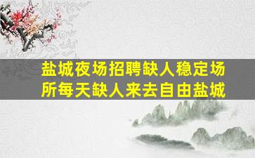 盐城夜场招聘缺人稳定场所每天缺人来去自由盐城